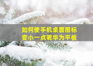 如何使手机桌面图标变小一点呢华为平板