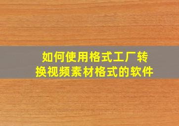 如何使用格式工厂转换视频素材格式的软件