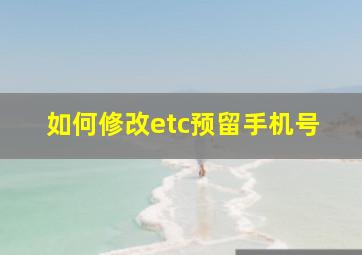 如何修改etc预留手机号