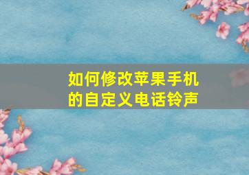 如何修改苹果手机的自定义电话铃声