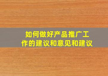 如何做好产品推广工作的建议和意见和建议