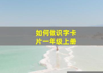 如何做识字卡片一年级上册