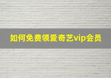 如何免费领爱奇艺vip会员