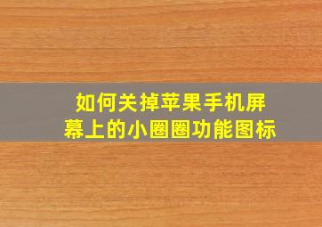 如何关掉苹果手机屏幕上的小圈圈功能图标