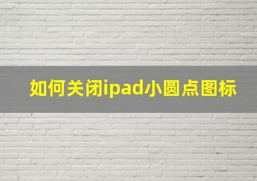 如何关闭ipad小圆点图标