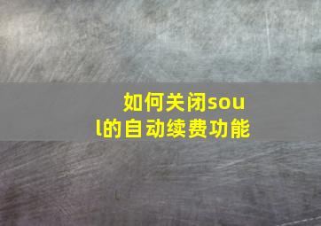 如何关闭soul的自动续费功能