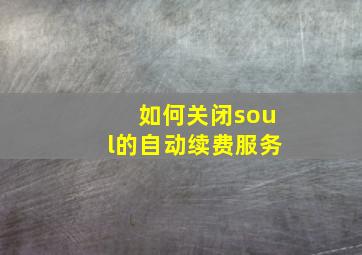 如何关闭soul的自动续费服务