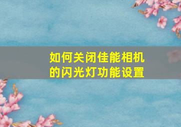 如何关闭佳能相机的闪光灯功能设置