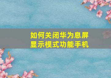 如何关闭华为息屏显示模式功能手机