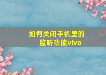 如何关闭手机里的监听功能vivo