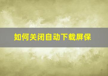 如何关闭自动下载屏保