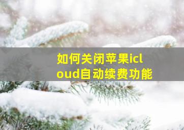 如何关闭苹果icloud自动续费功能