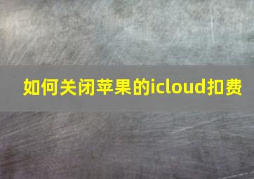 如何关闭苹果的icloud扣费