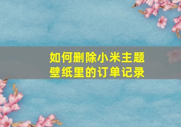 如何删除小米主题壁纸里的订单记录