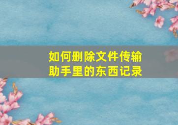 如何删除文件传输助手里的东西记录