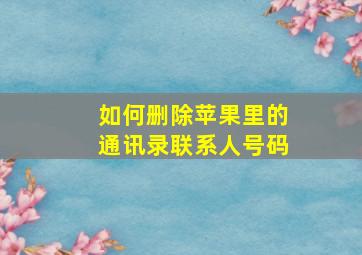 如何删除苹果里的通讯录联系人号码