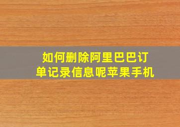 如何删除阿里巴巴订单记录信息呢苹果手机