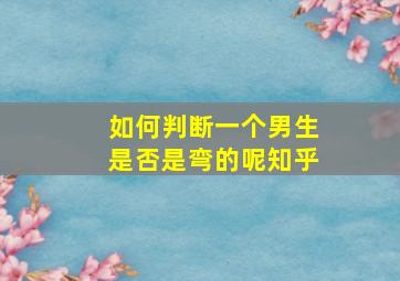 如何判断一个男生是否是弯的呢知乎