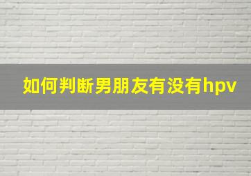 如何判断男朋友有没有hpv