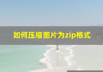 如何压缩图片为zip格式