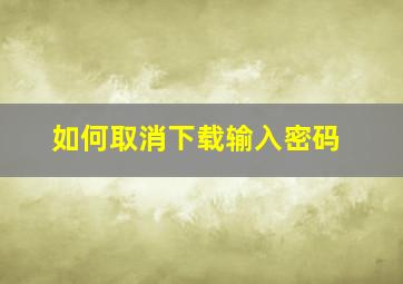 如何取消下载输入密码