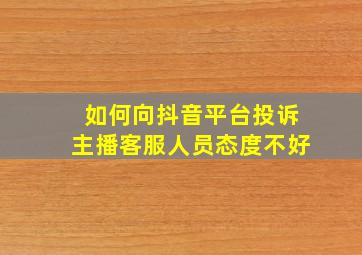 如何向抖音平台投诉主播客服人员态度不好