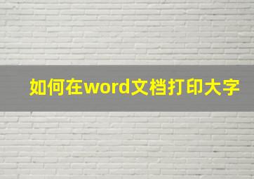 如何在word文档打印大字