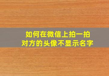 如何在微信上拍一拍对方的头像不显示名字