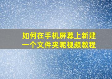 如何在手机屏幕上新建一个文件夹呢视频教程