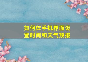 如何在手机界面设置时间和天气预报