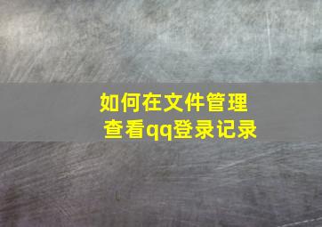 如何在文件管理查看qq登录记录