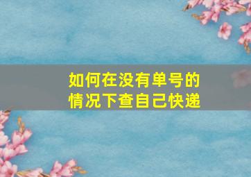 如何在没有单号的情况下查自己快递