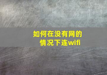 如何在没有网的情况下连wifi