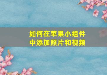 如何在苹果小组件中添加照片和视频