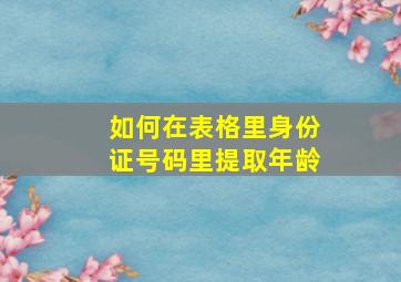 如何在表格里身份证号码里提取年龄