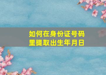 如何在身份证号码里提取出生年月日