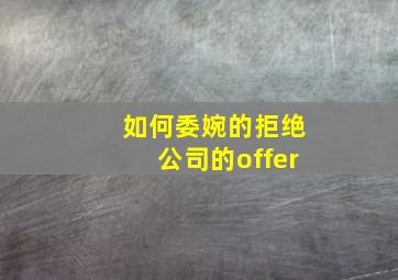 如何委婉的拒绝公司的offer