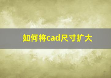 如何将cad尺寸扩大