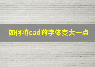 如何将cad的字体变大一点