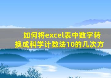 如何将excel表中数字转换成科学计数法10的几次方