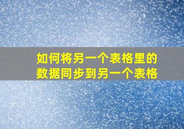 如何将另一个表格里的数据同步到另一个表格