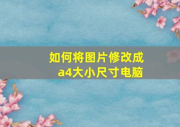 如何将图片修改成a4大小尺寸电脑