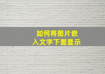 如何将图片嵌入文字下面显示