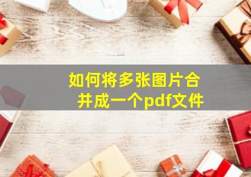 如何将多张图片合并成一个pdf文件