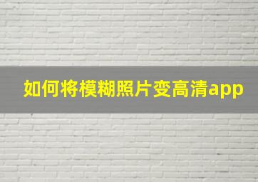 如何将模糊照片变高清app