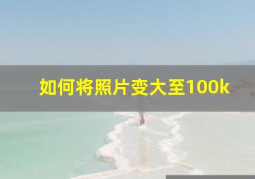 如何将照片变大至100k