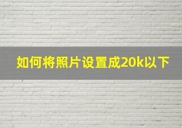 如何将照片设置成20k以下