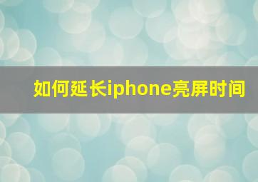 如何延长iphone亮屏时间