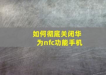 如何彻底关闭华为nfc功能手机