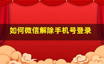 如何微信解除手机号登录